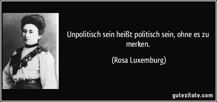 zitat-unpolitisch-sein-heiszt-politisch-sein-ohne-es-zu-merken-rosa-luxemburg-208420